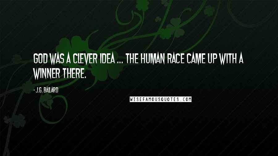J.G. Ballard Quotes: God was a clever idea ... The human race came up with a winner there.