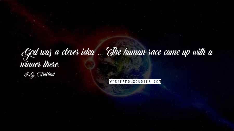 J.G. Ballard Quotes: God was a clever idea ... The human race came up with a winner there.
