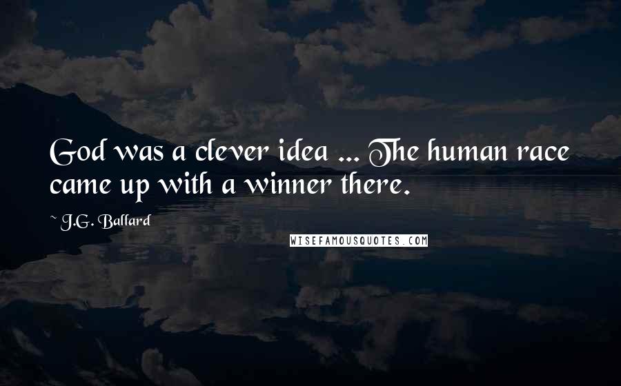 J.G. Ballard Quotes: God was a clever idea ... The human race came up with a winner there.