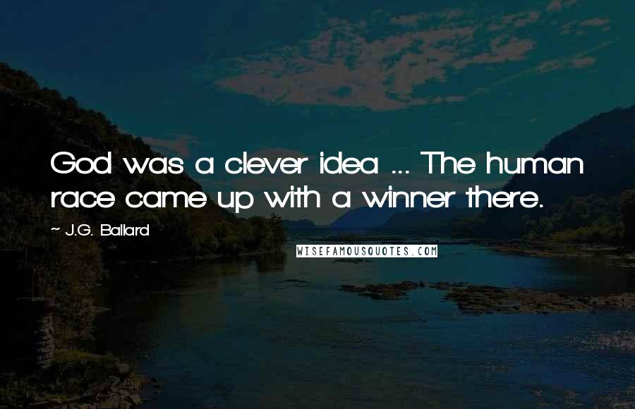 J.G. Ballard Quotes: God was a clever idea ... The human race came up with a winner there.