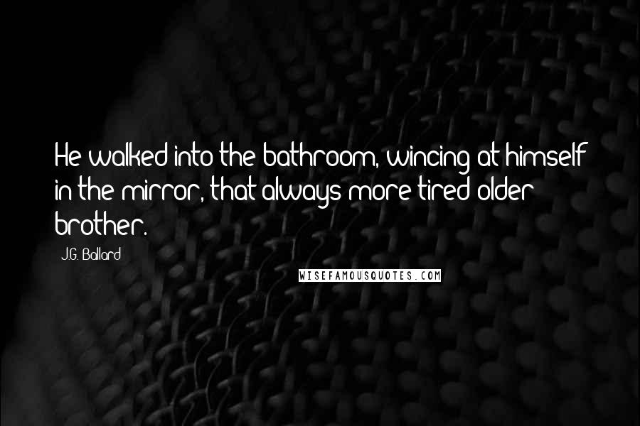 J.G. Ballard Quotes: He walked into the bathroom, wincing at himself in the mirror, that always more tired older brother.