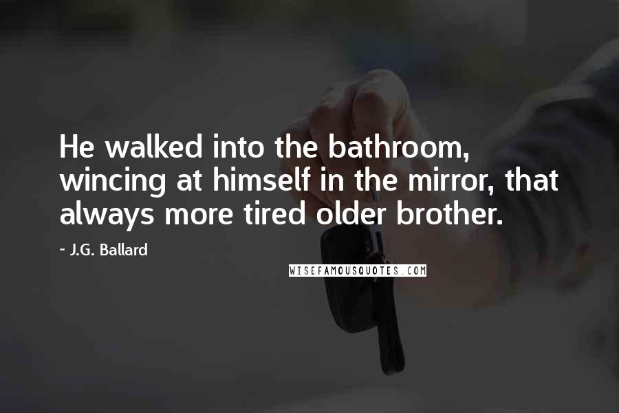 J.G. Ballard Quotes: He walked into the bathroom, wincing at himself in the mirror, that always more tired older brother.