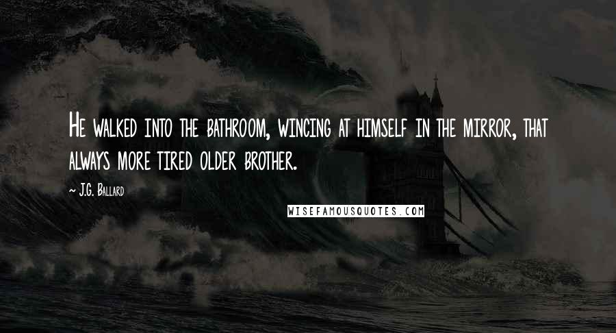 J.G. Ballard Quotes: He walked into the bathroom, wincing at himself in the mirror, that always more tired older brother.