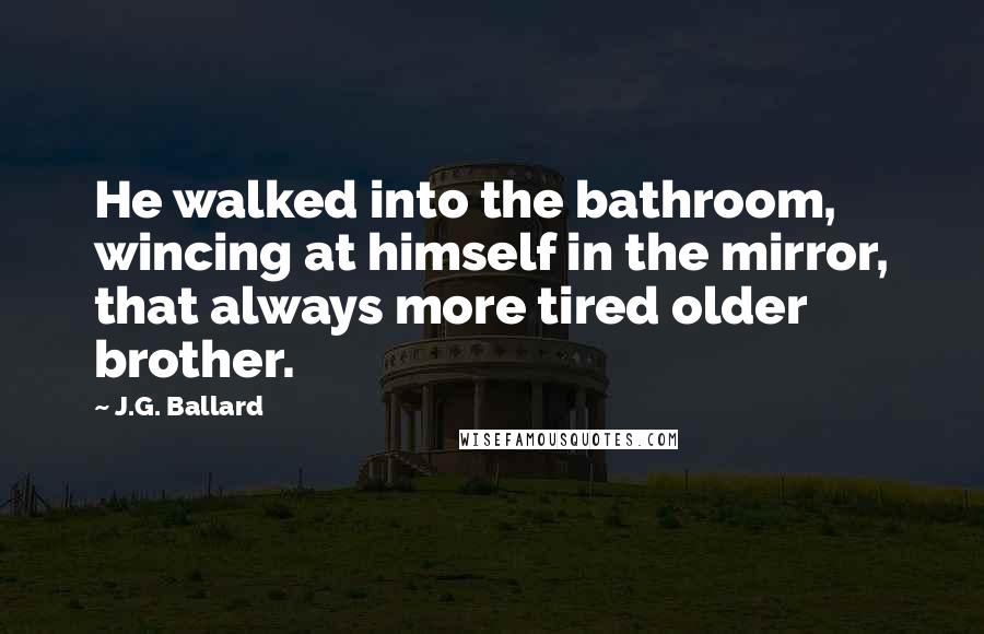 J.G. Ballard Quotes: He walked into the bathroom, wincing at himself in the mirror, that always more tired older brother.