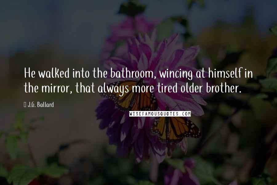 J.G. Ballard Quotes: He walked into the bathroom, wincing at himself in the mirror, that always more tired older brother.