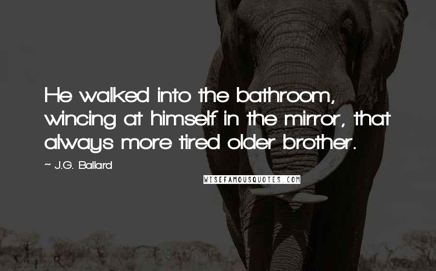 J.G. Ballard Quotes: He walked into the bathroom, wincing at himself in the mirror, that always more tired older brother.