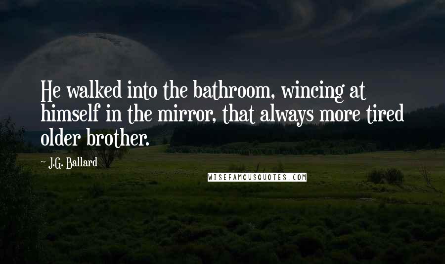 J.G. Ballard Quotes: He walked into the bathroom, wincing at himself in the mirror, that always more tired older brother.