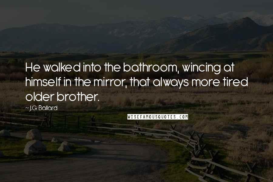 J.G. Ballard Quotes: He walked into the bathroom, wincing at himself in the mirror, that always more tired older brother.