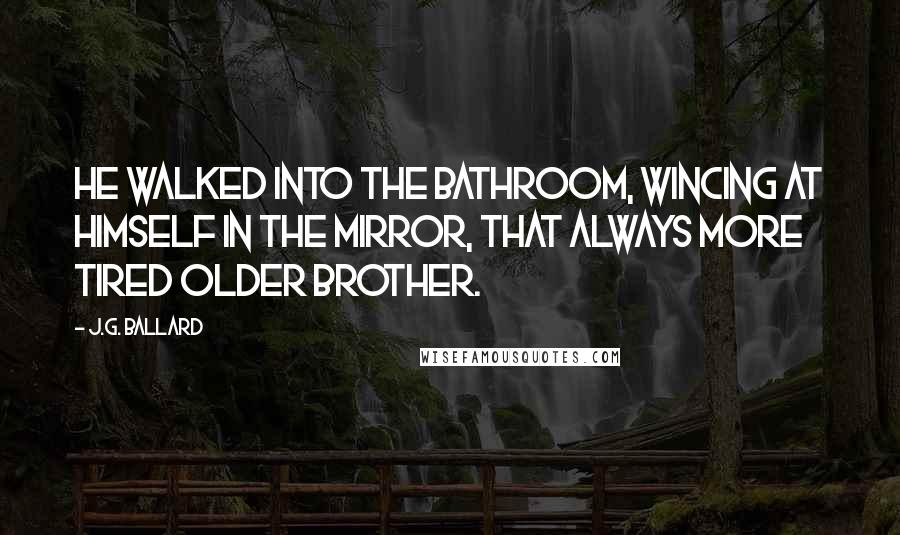 J.G. Ballard Quotes: He walked into the bathroom, wincing at himself in the mirror, that always more tired older brother.