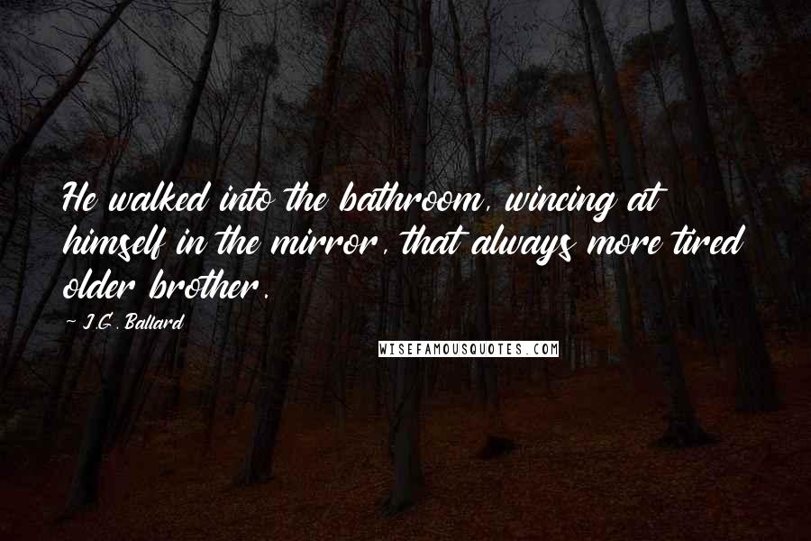 J.G. Ballard Quotes: He walked into the bathroom, wincing at himself in the mirror, that always more tired older brother.