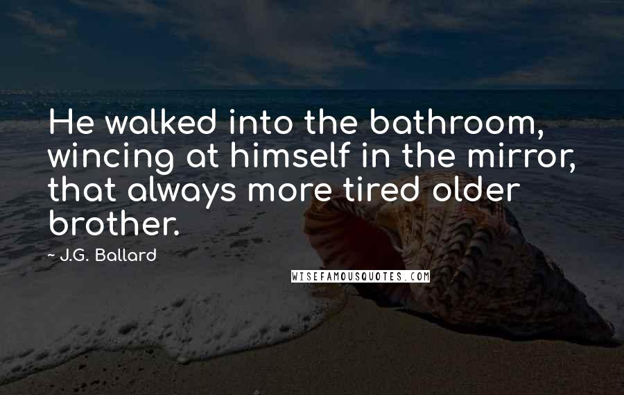 J.G. Ballard Quotes: He walked into the bathroom, wincing at himself in the mirror, that always more tired older brother.