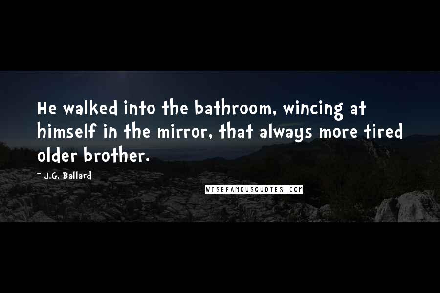 J.G. Ballard Quotes: He walked into the bathroom, wincing at himself in the mirror, that always more tired older brother.