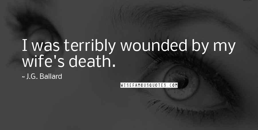 J.G. Ballard Quotes: I was terribly wounded by my wife's death.