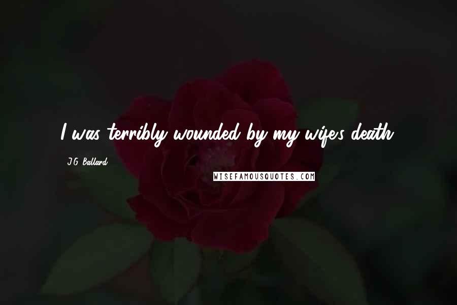 J.G. Ballard Quotes: I was terribly wounded by my wife's death.