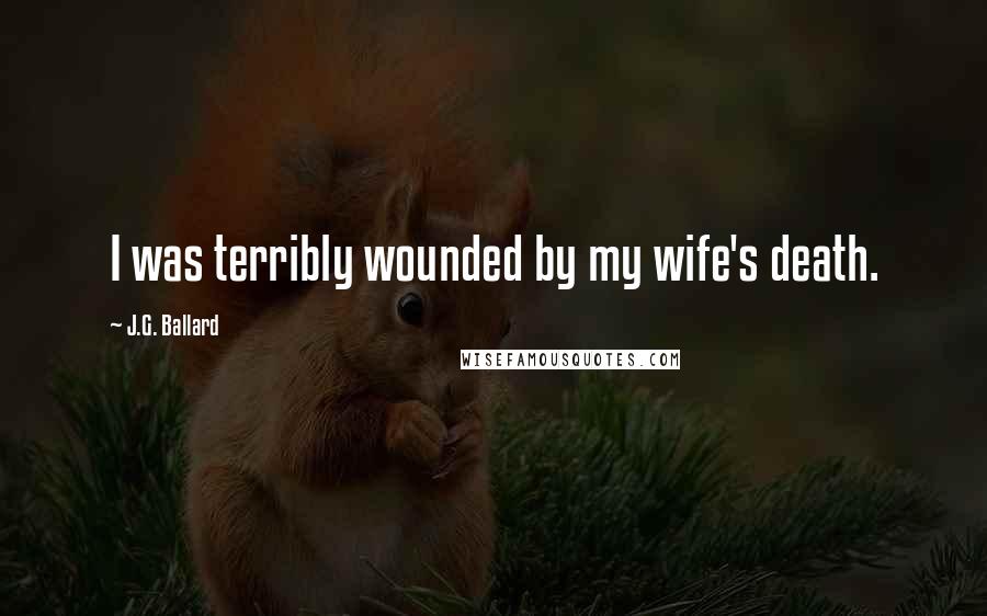 J.G. Ballard Quotes: I was terribly wounded by my wife's death.