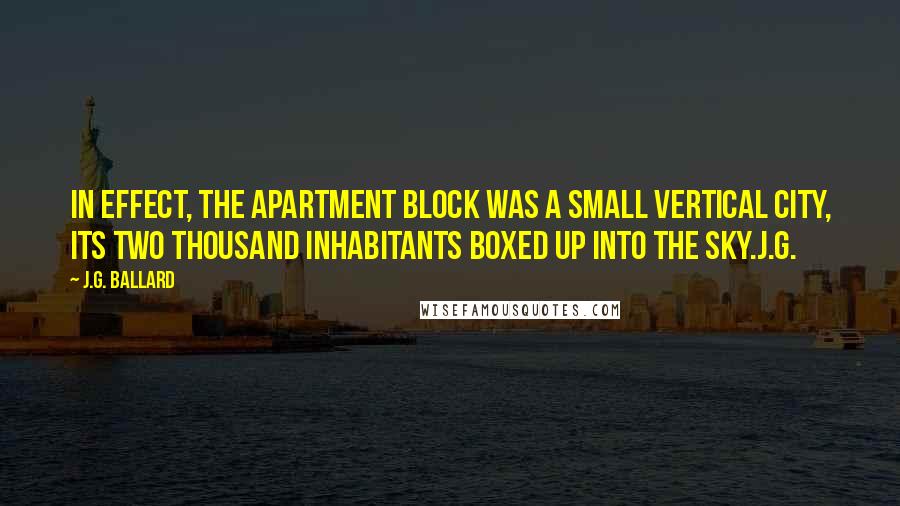 J.G. Ballard Quotes: In effect, the apartment block was a small vertical city, its two thousand inhabitants boxed up into the sky.j.g.