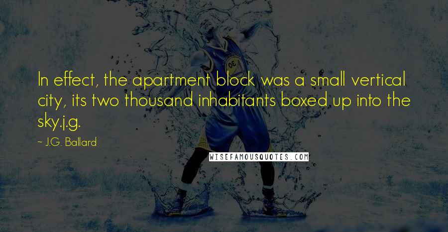 J.G. Ballard Quotes: In effect, the apartment block was a small vertical city, its two thousand inhabitants boxed up into the sky.j.g.