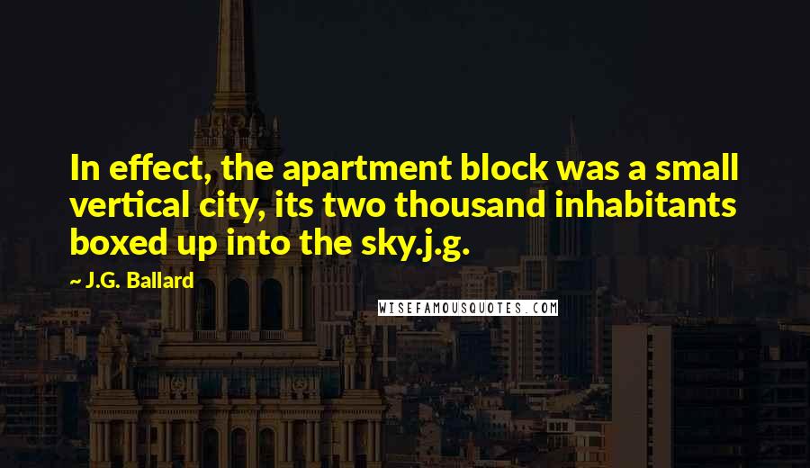J.G. Ballard Quotes: In effect, the apartment block was a small vertical city, its two thousand inhabitants boxed up into the sky.j.g.