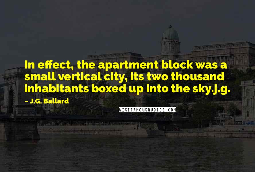 J.G. Ballard Quotes: In effect, the apartment block was a small vertical city, its two thousand inhabitants boxed up into the sky.j.g.