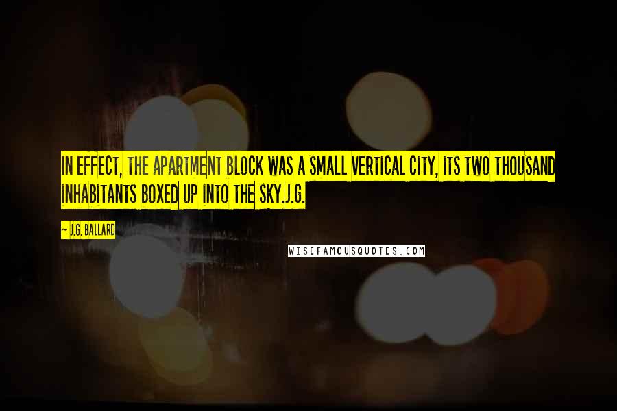 J.G. Ballard Quotes: In effect, the apartment block was a small vertical city, its two thousand inhabitants boxed up into the sky.j.g.