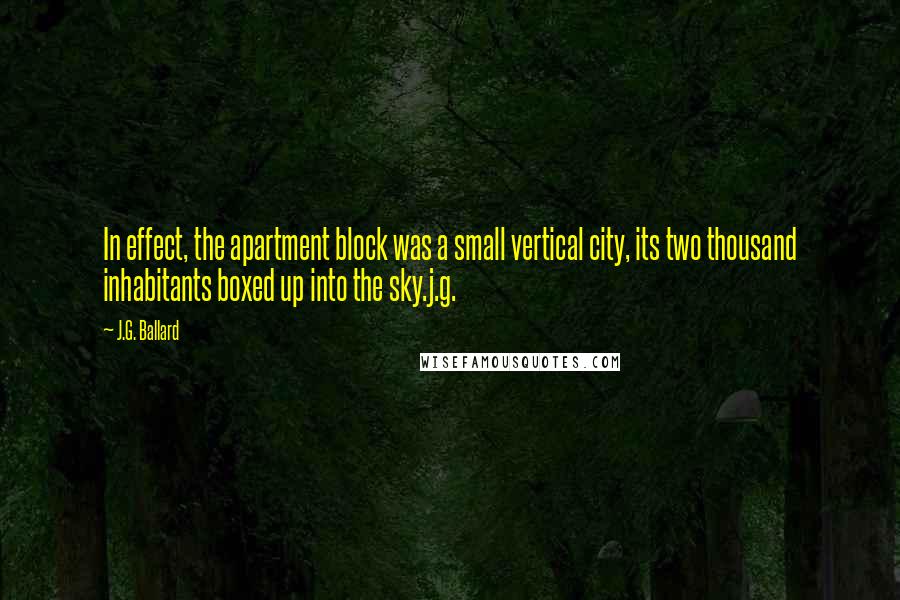 J.G. Ballard Quotes: In effect, the apartment block was a small vertical city, its two thousand inhabitants boxed up into the sky.j.g.