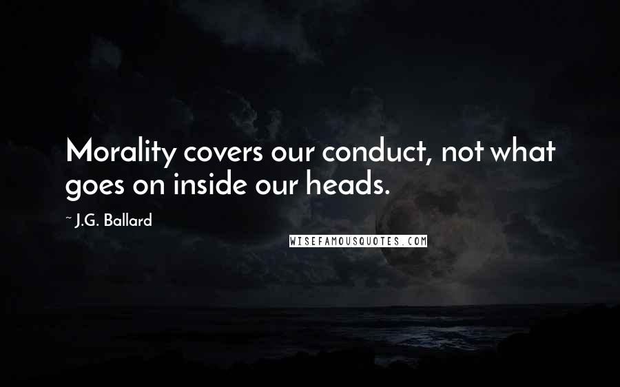 J.G. Ballard Quotes: Morality covers our conduct, not what goes on inside our heads.