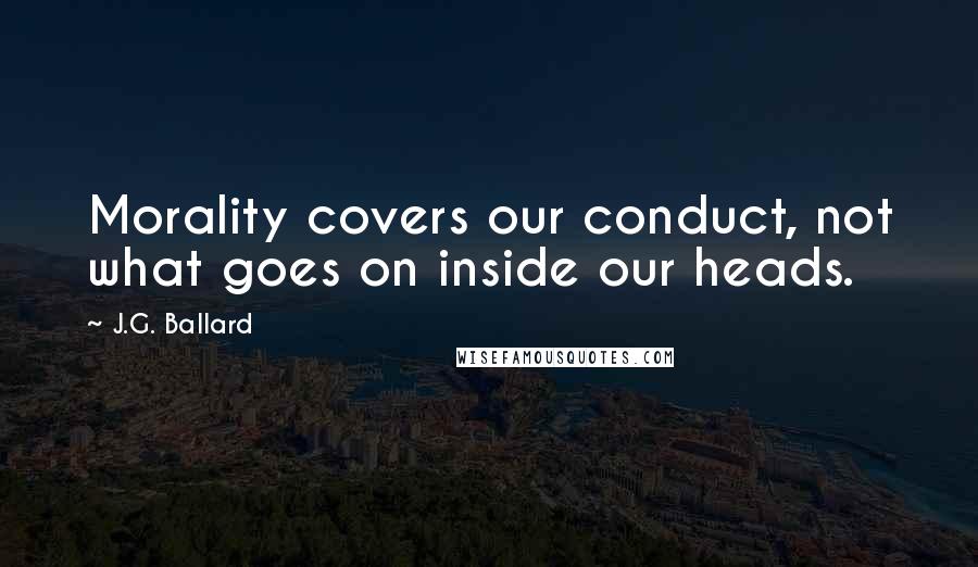 J.G. Ballard Quotes: Morality covers our conduct, not what goes on inside our heads.