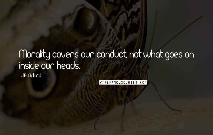J.G. Ballard Quotes: Morality covers our conduct, not what goes on inside our heads.