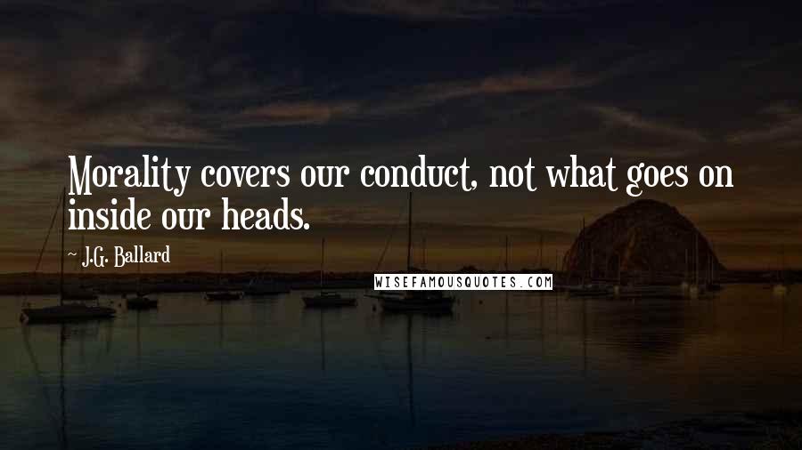 J.G. Ballard Quotes: Morality covers our conduct, not what goes on inside our heads.