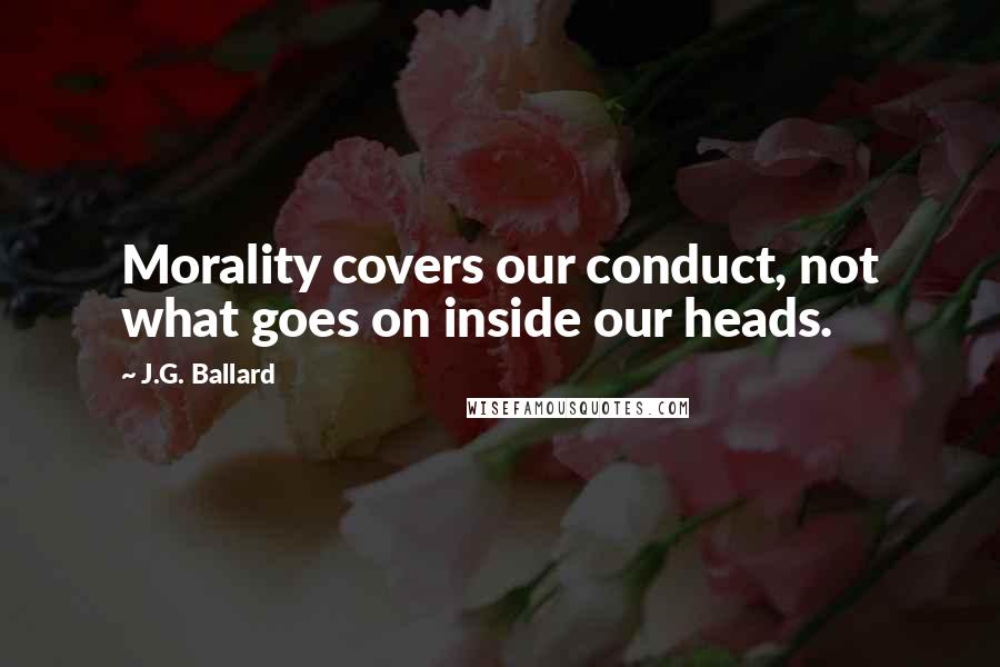 J.G. Ballard Quotes: Morality covers our conduct, not what goes on inside our heads.