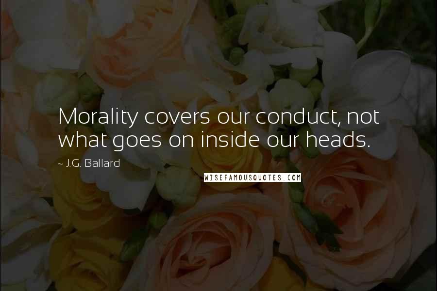 J.G. Ballard Quotes: Morality covers our conduct, not what goes on inside our heads.