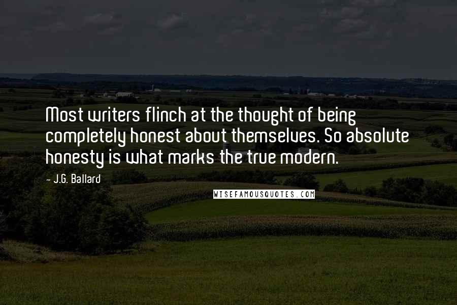 J.G. Ballard Quotes: Most writers flinch at the thought of being completely honest about themselves. So absolute honesty is what marks the true modern.