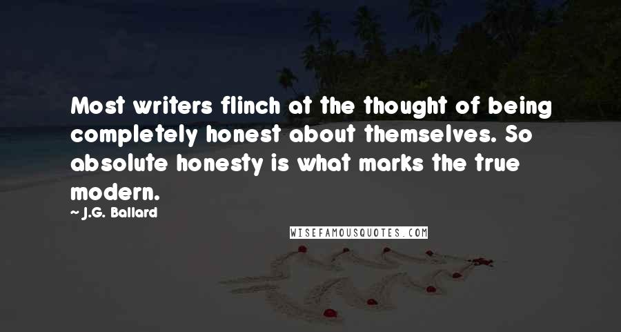 J.G. Ballard Quotes: Most writers flinch at the thought of being completely honest about themselves. So absolute honesty is what marks the true modern.