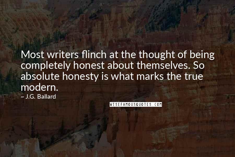 J.G. Ballard Quotes: Most writers flinch at the thought of being completely honest about themselves. So absolute honesty is what marks the true modern.