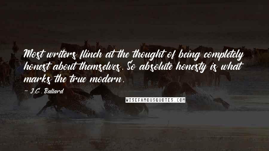 J.G. Ballard Quotes: Most writers flinch at the thought of being completely honest about themselves. So absolute honesty is what marks the true modern.