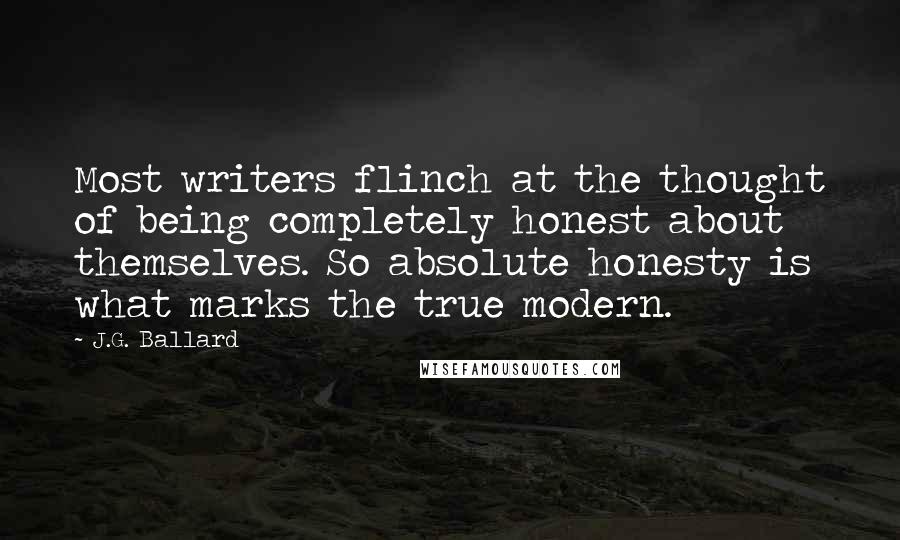 J.G. Ballard Quotes: Most writers flinch at the thought of being completely honest about themselves. So absolute honesty is what marks the true modern.