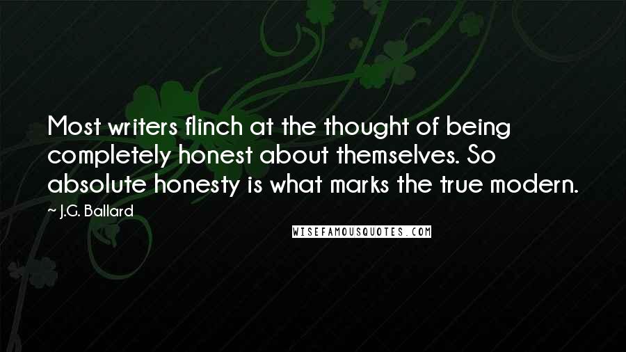 J.G. Ballard Quotes: Most writers flinch at the thought of being completely honest about themselves. So absolute honesty is what marks the true modern.