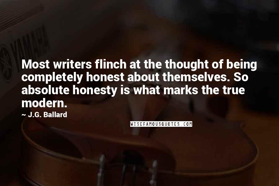 J.G. Ballard Quotes: Most writers flinch at the thought of being completely honest about themselves. So absolute honesty is what marks the true modern.