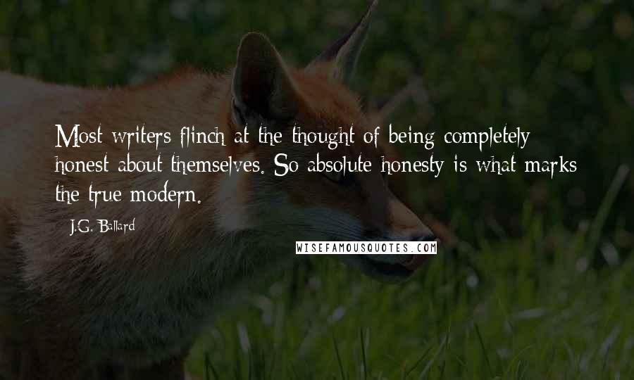 J.G. Ballard Quotes: Most writers flinch at the thought of being completely honest about themselves. So absolute honesty is what marks the true modern.