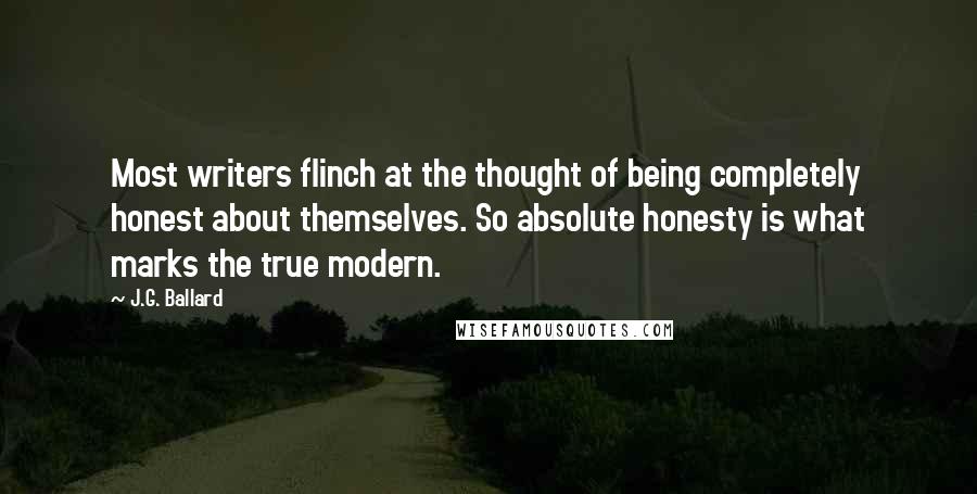 J.G. Ballard Quotes: Most writers flinch at the thought of being completely honest about themselves. So absolute honesty is what marks the true modern.