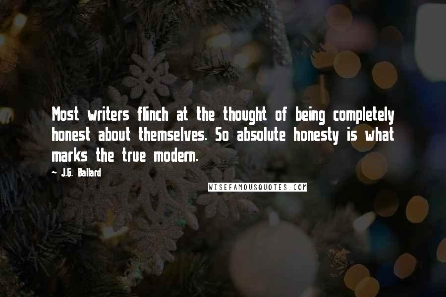 J.G. Ballard Quotes: Most writers flinch at the thought of being completely honest about themselves. So absolute honesty is what marks the true modern.