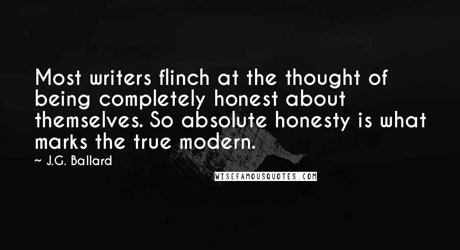 J.G. Ballard Quotes: Most writers flinch at the thought of being completely honest about themselves. So absolute honesty is what marks the true modern.