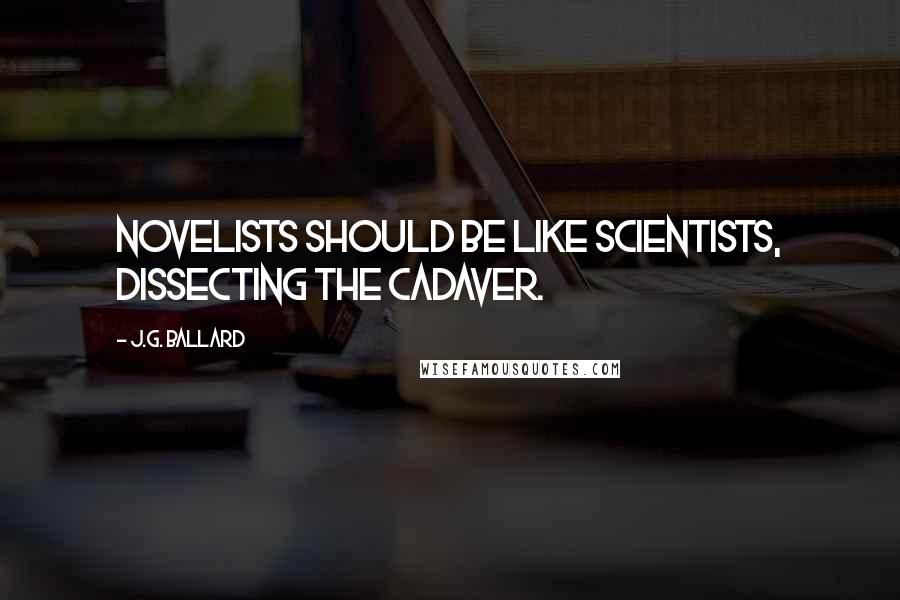 J.G. Ballard Quotes: Novelists should be like scientists, dissecting the cadaver.