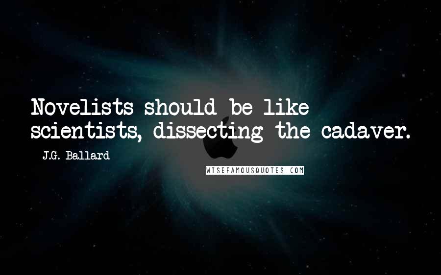 J.G. Ballard Quotes: Novelists should be like scientists, dissecting the cadaver.