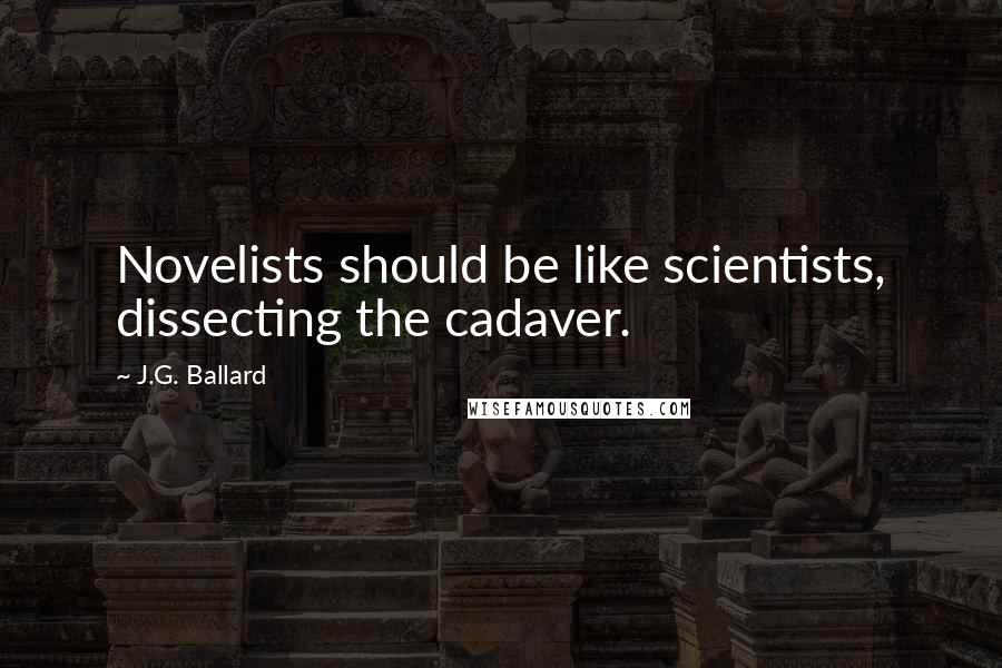 J.G. Ballard Quotes: Novelists should be like scientists, dissecting the cadaver.