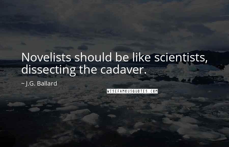 J.G. Ballard Quotes: Novelists should be like scientists, dissecting the cadaver.