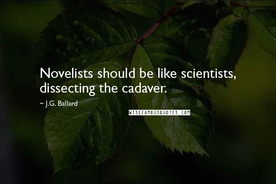 J.G. Ballard Quotes: Novelists should be like scientists, dissecting the cadaver.