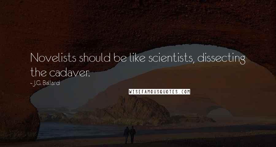 J.G. Ballard Quotes: Novelists should be like scientists, dissecting the cadaver.