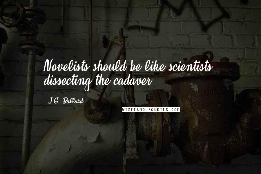J.G. Ballard Quotes: Novelists should be like scientists, dissecting the cadaver.