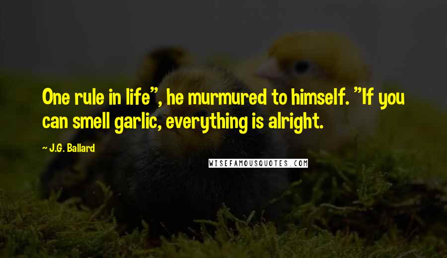 J.G. Ballard Quotes: One rule in life", he murmured to himself. "If you can smell garlic, everything is alright.